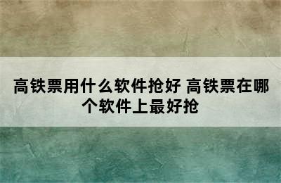 高铁票用什么软件抢好 高铁票在哪个软件上最好抢